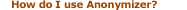 Click here to learn how to use Anonymizer.